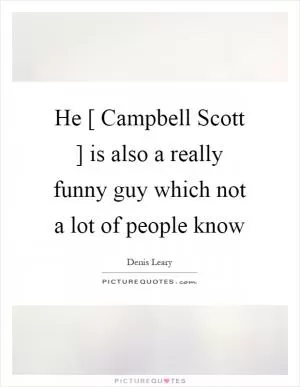 He [ Campbell Scott ] is also a really funny guy which not a lot of people know Picture Quote #1