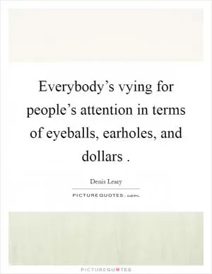 Everybody’s vying for people’s attention in terms of eyeballs, earholes, and dollars  Picture Quote #1