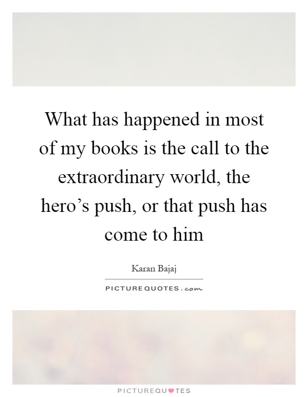 What has happened in most of my books is the call to the extraordinary world, the hero's push, or that push has come to him Picture Quote #1