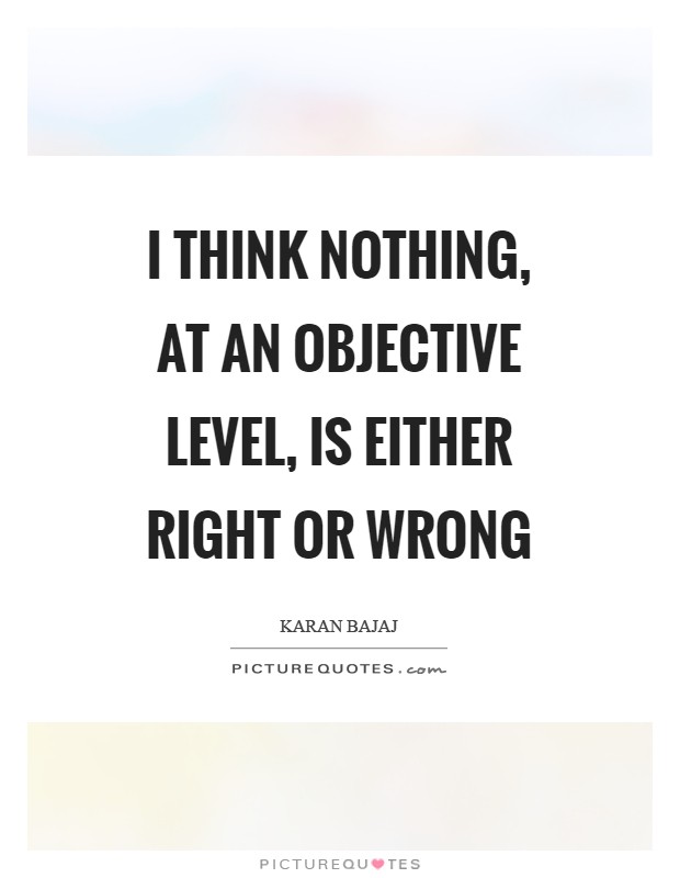 I think nothing, at an objective level, is either right or wrong Picture Quote #1