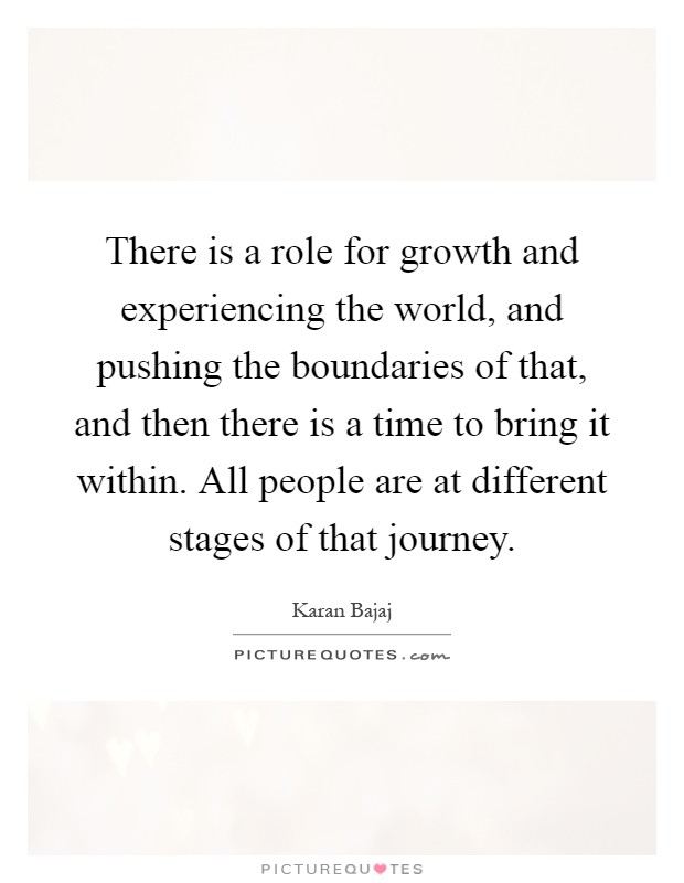 There is a role for growth and experiencing the world, and pushing the boundaries of that, and then there is a time to bring it within. All people are at different stages of that journey Picture Quote #1