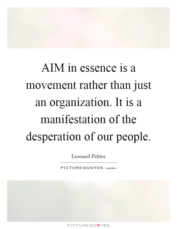 AIM in essence is a movement rather than just an organization. It is a manifestation of the desperation of our people Picture Quote #1