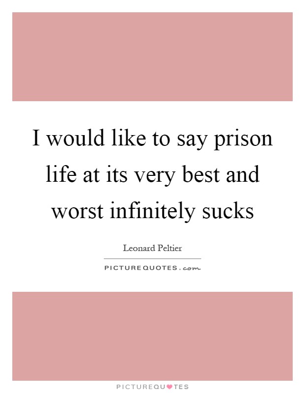 I would like to say prison life at its very best and worst infinitely sucks Picture Quote #1