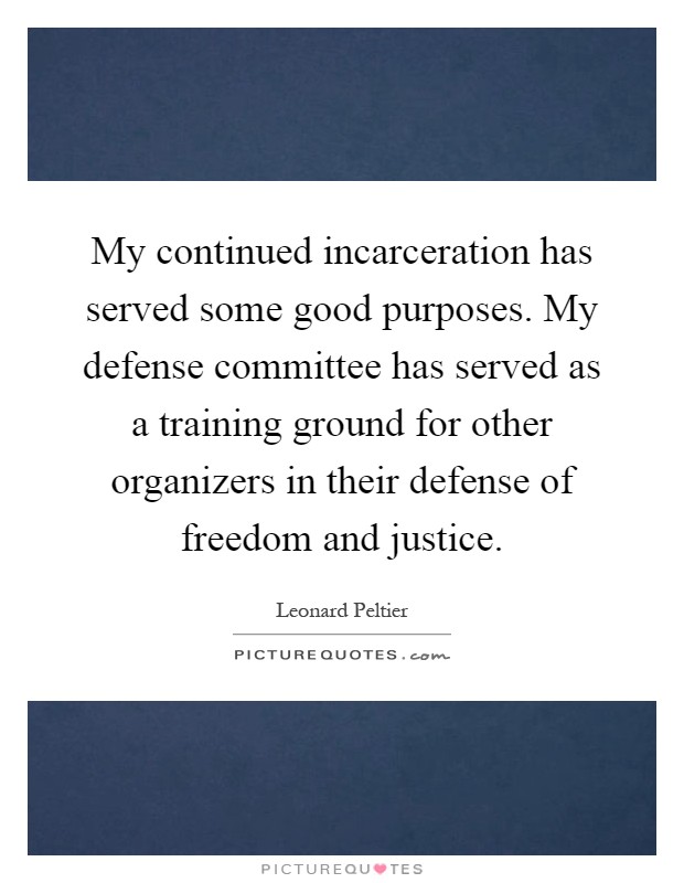 My continued incarceration has served some good purposes. My defense committee has served as a training ground for other organizers in their defense of freedom and justice Picture Quote #1