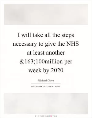 I will take all the steps necessary to give the NHS at least another Picture Quote #1