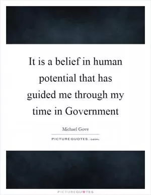 It is a belief in human potential that has guided me through my time in Government Picture Quote #1