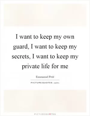 I want to keep my own guard, I want to keep my secrets, I want to keep my private life for me Picture Quote #1