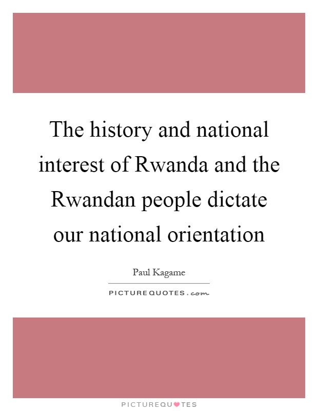 The history and national interest of Rwanda and the Rwandan people dictate our national orientation Picture Quote #1