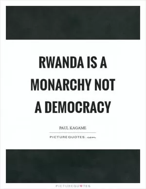 Rwanda is a monarchy not a democracy Picture Quote #1