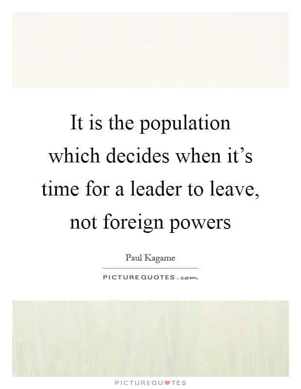 It is the population which decides when it's time for a leader to leave, not foreign powers Picture Quote #1