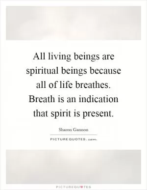 All living beings are spiritual beings because all of life breathes. Breath is an indication that spirit is present Picture Quote #1