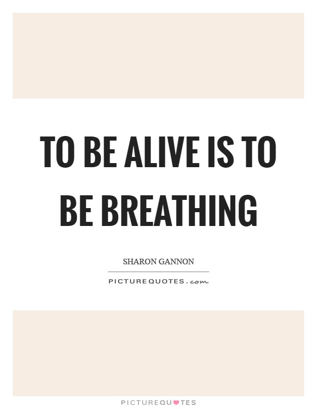 To be alive is to be breathing Picture Quote #1