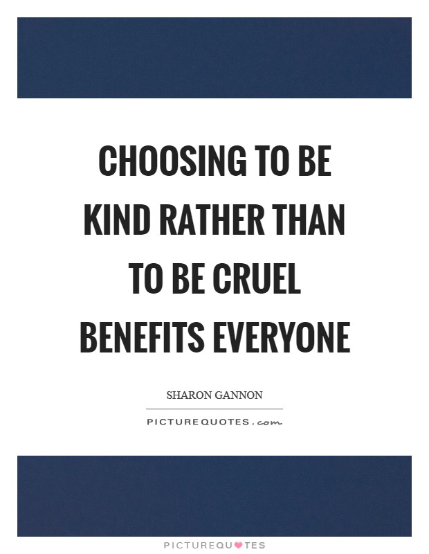 Choosing to be kind rather than to be cruel benefits everyone Picture Quote #1