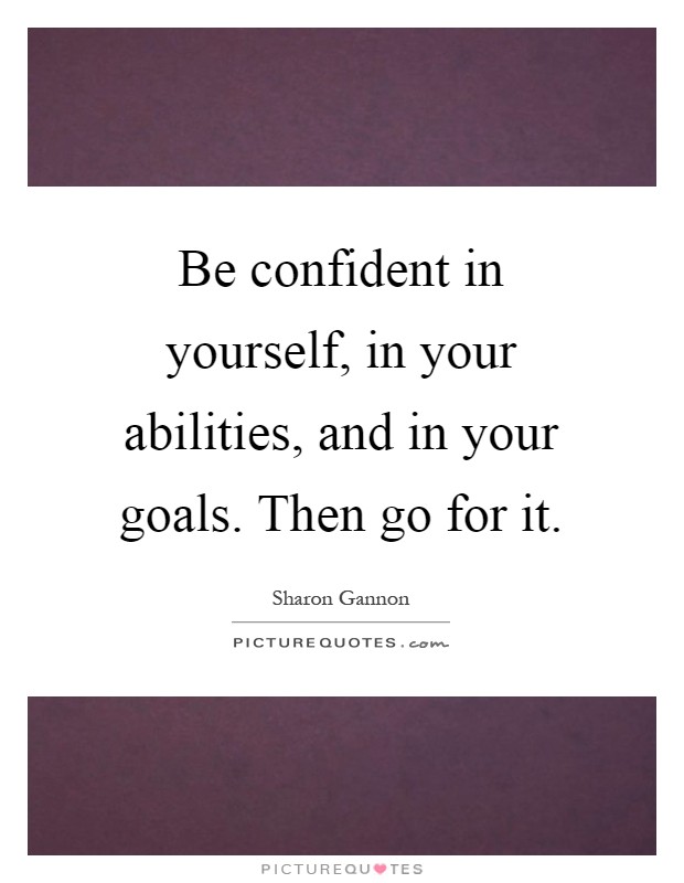 Be confident in yourself, in your abilities, and in your goals. Then go for it Picture Quote #1