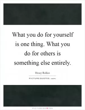 What you do for yourself is one thing. What you do for others is something else entirely Picture Quote #1