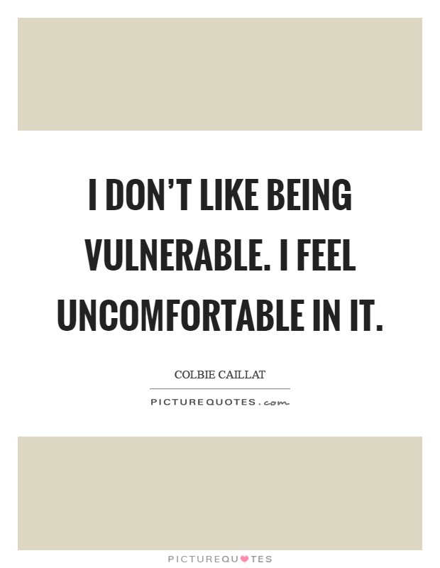 I don't like being vulnerable. I feel uncomfortable in it Picture Quote #1