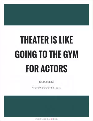 Theater is like going to the gym for actors Picture Quote #1