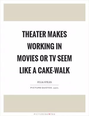 Theater makes working in movies or TV seem like a cake-walk Picture Quote #1
