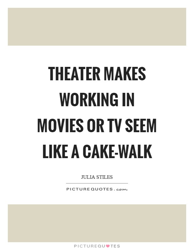 Theater makes working in movies or TV seem like a cake-walk Picture Quote #1