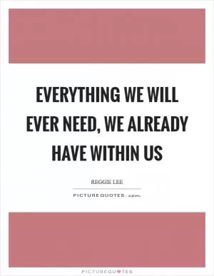 Everything we will ever need, we already have within us Picture Quote #1