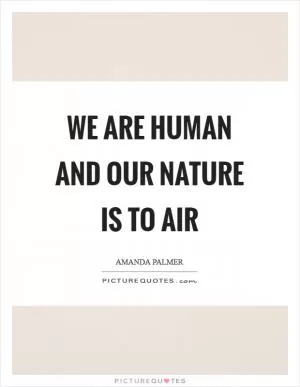 We are human and our nature is to air Picture Quote #1