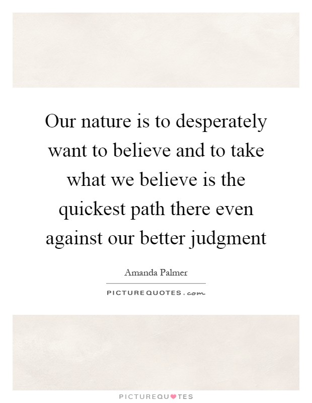 Our nature is to desperately want to believe and to take what we believe is the quickest path there even against our better judgment Picture Quote #1