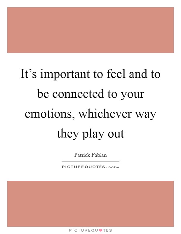 It's important to feel and to be connected to your emotions, whichever way they play out Picture Quote #1