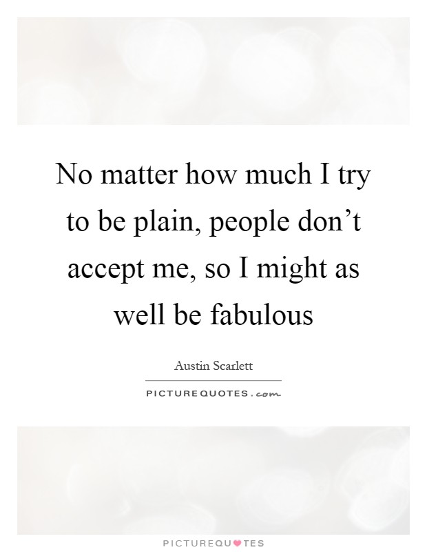 No matter how much I try to be plain, people don't accept me, so I might as well be fabulous Picture Quote #1