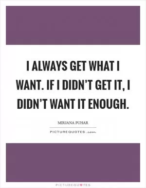 I always get what I want. If I didn’t get it, I didn’t want it enough Picture Quote #1