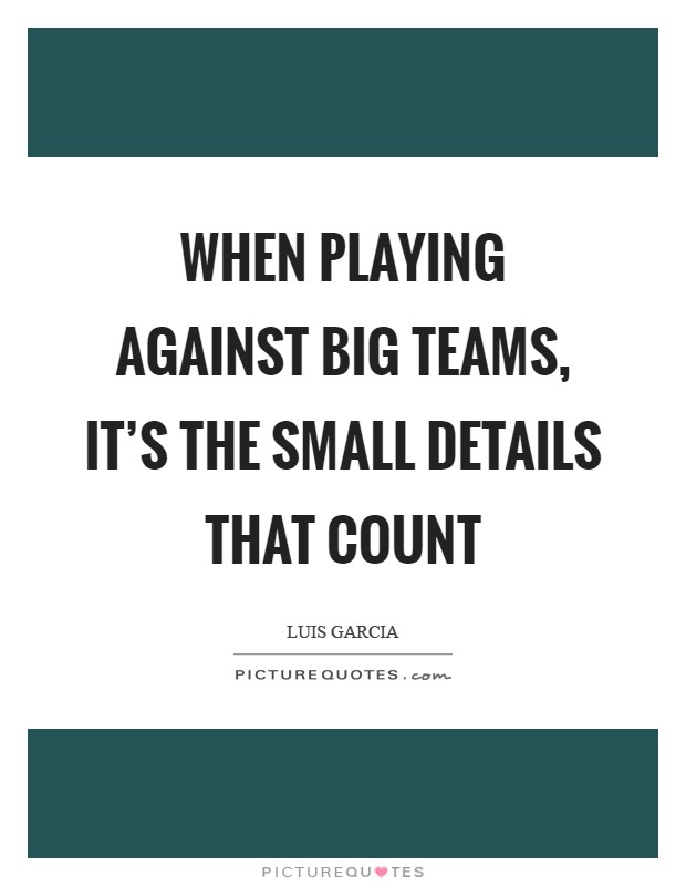 When playing against big teams, it's the small details that count Picture Quote #1