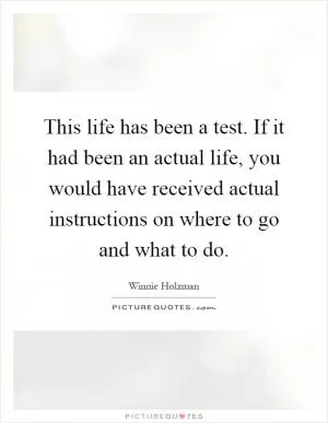 This life has been a test. If it had been an actual life, you would have received actual instructions on where to go and what to do Picture Quote #1