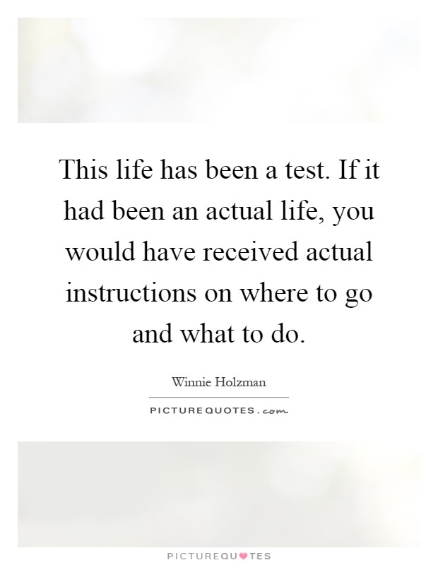 This life has been a test. If it had been an actual life, you would have received actual instructions on where to go and what to do Picture Quote #1