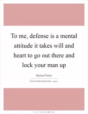 To me, defense is a mental attitude it takes will and heart to go out there and lock your man up Picture Quote #1