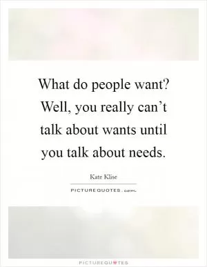 What do people want? Well, you really can’t talk about wants until you talk about needs Picture Quote #1
