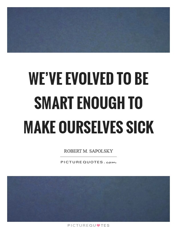 We've evolved to be smart enough to make ourselves sick Picture Quote #1
