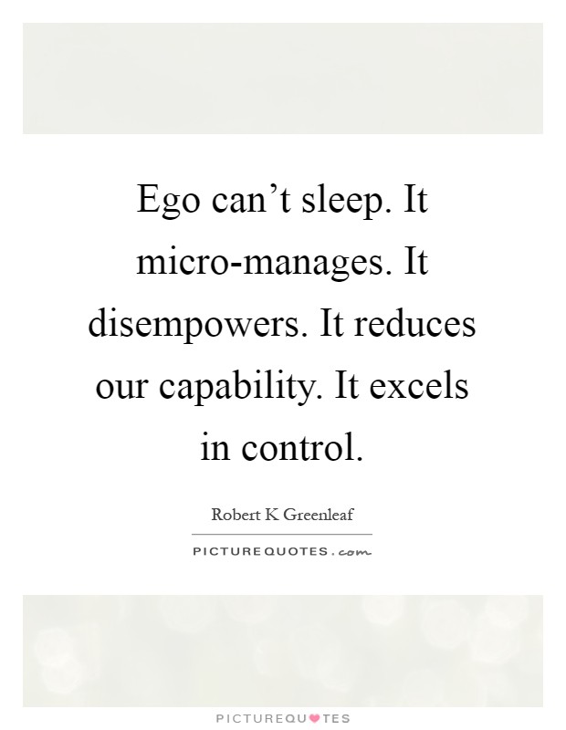 Ego can't sleep. It micro-manages. It disempowers. It reduces our capability. It excels in control Picture Quote #1