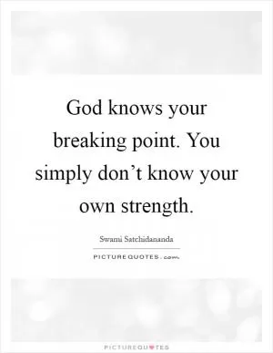 God knows your breaking point. You simply don’t know your own strength Picture Quote #1