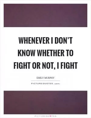 Whenever I don’t know whether to fight or not, I fight Picture Quote #1