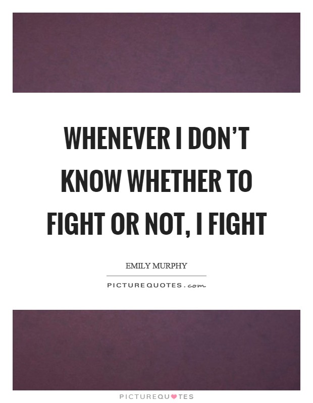 Whenever I don't know whether to fight or not, I fight Picture Quote #1