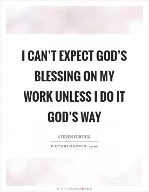 I can’t expect God’s blessing on my work unless I do it God’s way Picture Quote #1