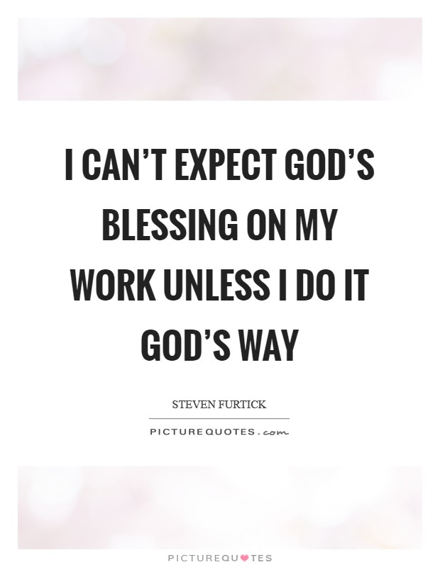 I can't expect God's blessing on my work unless I do it God's way Picture Quote #1
