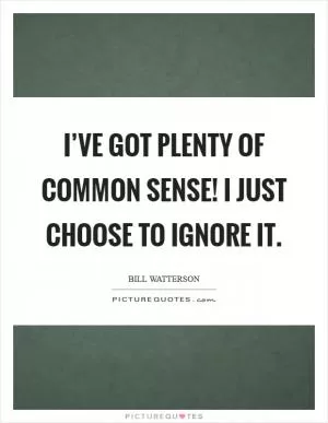 I’ve got plenty of common sense! I just choose to ignore it Picture Quote #1