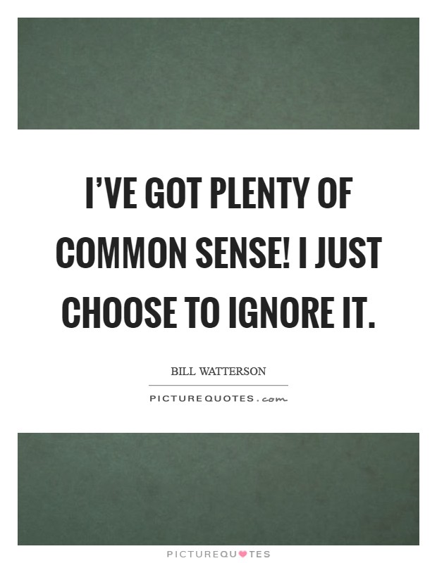 I've got plenty of common sense! I just choose to ignore it Picture Quote #1