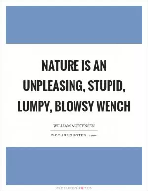 Nature is an unpleasing, stupid, lumpy, blowsy wench Picture Quote #1