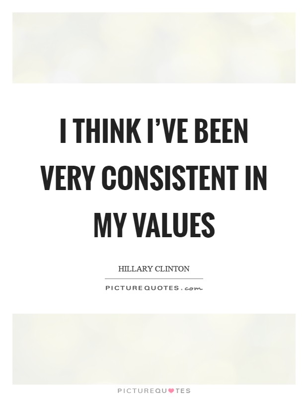 I think I've been very consistent in my values Picture Quote #1