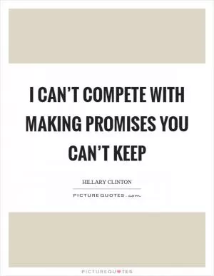 I can’t compete with making promises you can’t keep Picture Quote #1