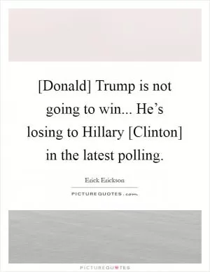 [Donald] Trump is not going to win... He’s losing to Hillary [Clinton] in the latest polling Picture Quote #1