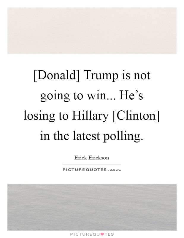 [Donald] Trump is not going to win... He's losing to Hillary [Clinton] in the latest polling Picture Quote #1