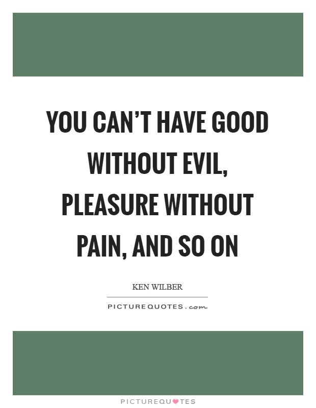 You can't have good without evil, pleasure without pain, and so on Picture Quote #1