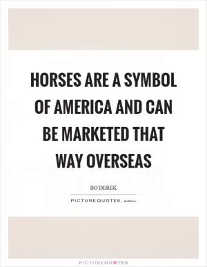 Horses are a symbol of America and can be marketed that way overseas Picture Quote #1